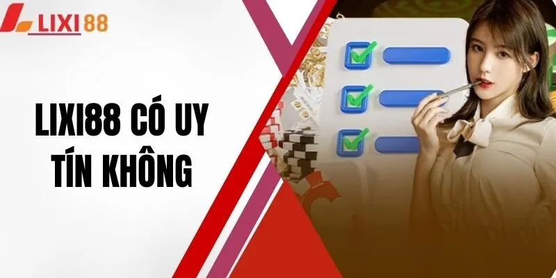 LIXI88 Có Uy Tín Không? Tìm Hiểu Góc Nhìn Chuyên Gia